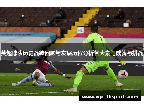 英超球队历史战绩回顾与发展历程分析各大豪门成就与挑战 英超球队历史战绩回顾与发展历程分析各大豪门成就与挑战