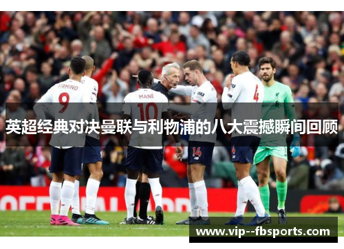 英超经典对决曼联与利物浦的八大震撼瞬间回顾