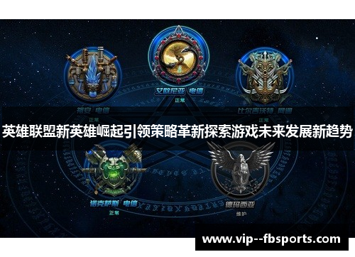 英雄联盟新英雄崛起引领策略革新探索游戏未来发展新趋势 英雄联盟新英雄崛起引领策略革新探索游戏未来发展新趋势