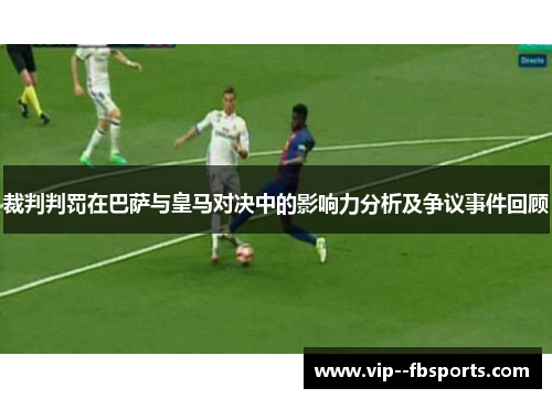 裁判判罚在巴萨与皇马对决中的影响力分析及争议事件回顾 裁判判罚在巴萨与皇马对决中的影响力分析及争议事件回顾