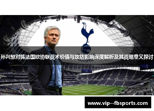 孙兴慜对阵法国欧协联战术价值与攻防影响深度解析及其战略意义探讨
