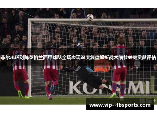 菲尔米诺对阵英格兰西甲球队全场表现深度复盘解析战术细节关键贡献评估