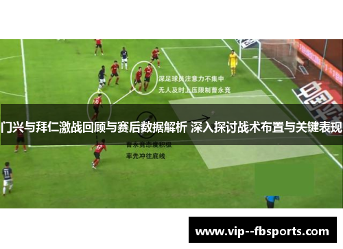 门兴与拜仁激战回顾与赛后数据解析 深入探讨战术布置与关键表现 门兴与拜仁激战回顾与赛后数据解析 深入探讨战术布置与关键表现