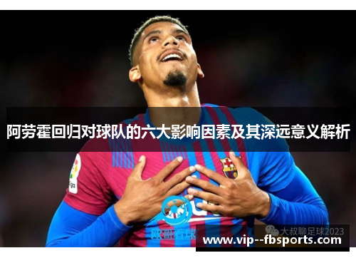 阿劳霍回归对球队的六大影响因素及其深远意义解析 阿劳霍回归对球队的六大影响因素及其深远意义解析