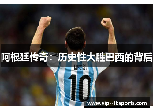阿根廷传奇:历史性大胜巴西的背后 阿根廷传奇:历史性大胜巴西的背后