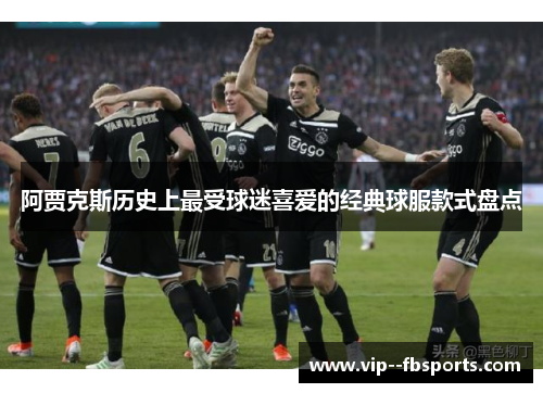 阿贾克斯历史上最受球迷喜爱的经典球服款式盘点