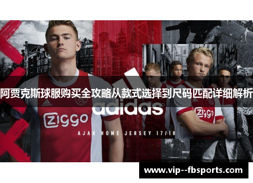 阿贾克斯球服购买全攻略从款式选择到尺码匹配详细解析