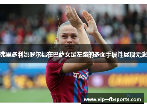 弗里多利娜罗尔福在巴萨女足左路的多面手属性展现无遗