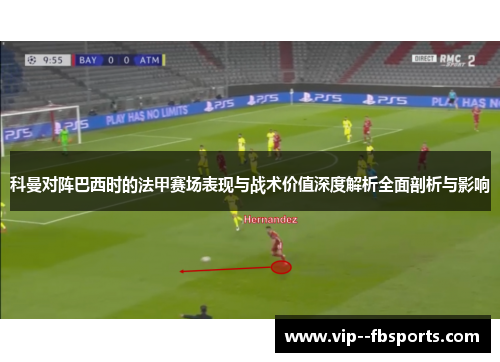 科曼对阵巴西时的法甲赛场表现与战术价值深度解析全面剖析与影响 科曼对阵巴西时的法甲赛场表现与战术价值深度解析全面剖析与影响