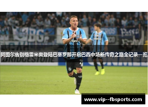 阿图尔告别格雷米奥登陆巴塞罗那开启巴西中场新传奇之路全记录一览 阿图尔告别格雷米奥登陆巴塞罗那开启巴西中场新传奇之路全记录一览