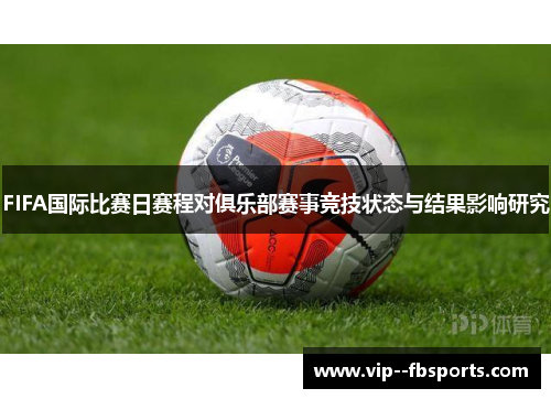 FIFA国际比赛日赛程对俱乐部赛事竞技状态与结果影响研究 FIFA国际比赛日赛程对俱乐部赛事竞技状态与结果影响研究